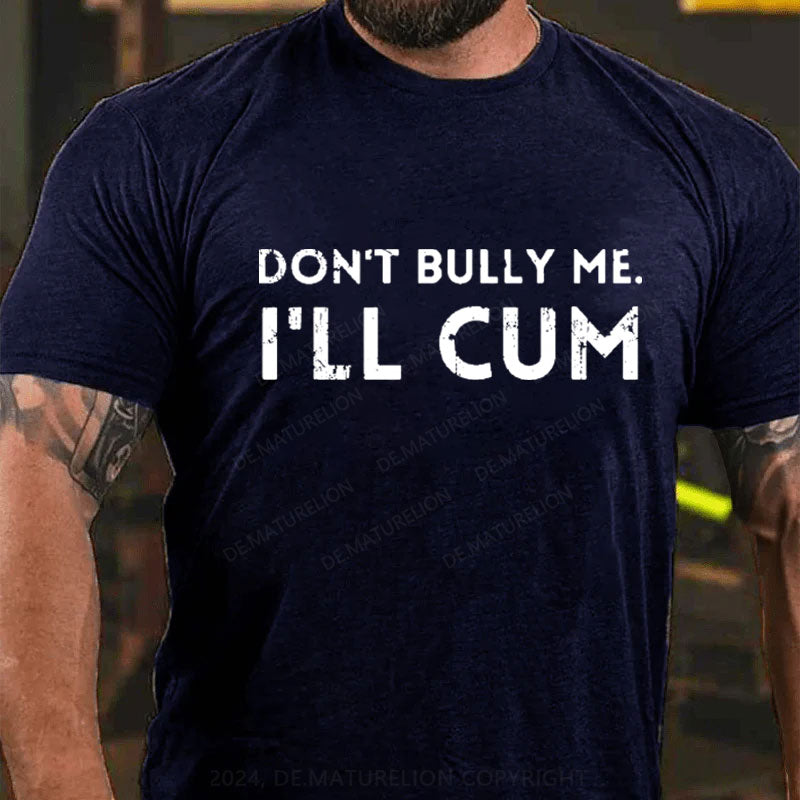 Don't Bully Me I'll Cum T-Shirt