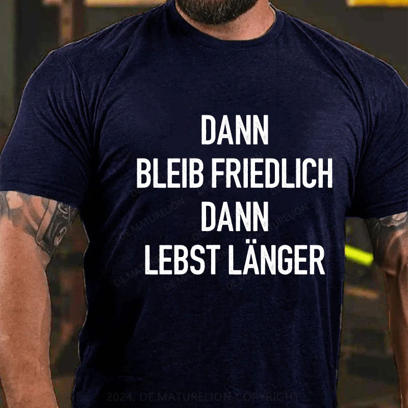 Dann bleib friedlich Dann lebst länger T-Shirt