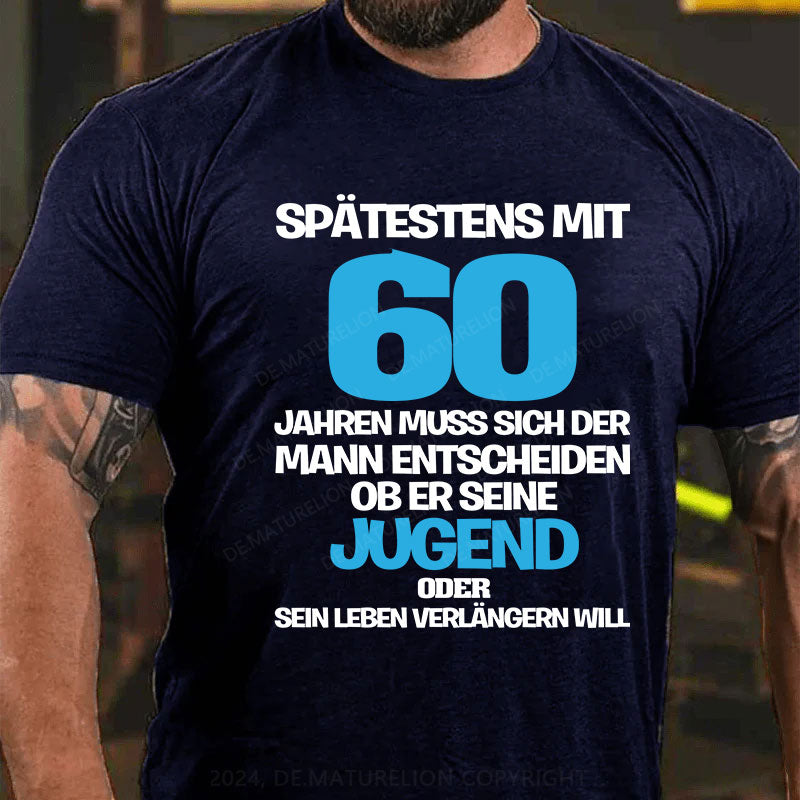 Spätestens mit 60 Jahren muss sich der Mann entscheiden, ob er seine Jugend oder sein Leben verlängern will T-Shirt