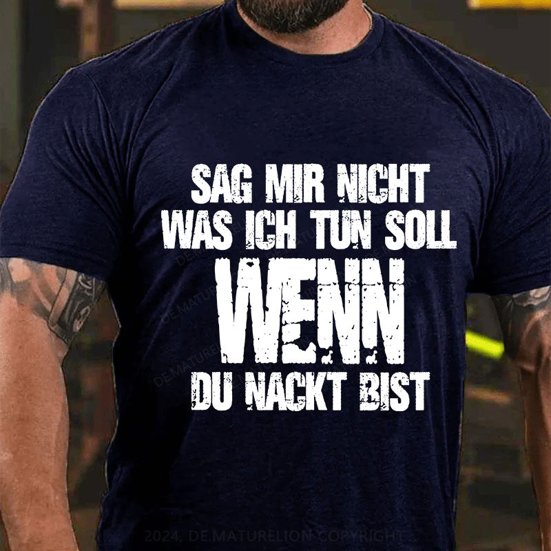 Sag Mir Nicht Was Ich Tun Soll Wenn Du Nackt Bist T-Shirt