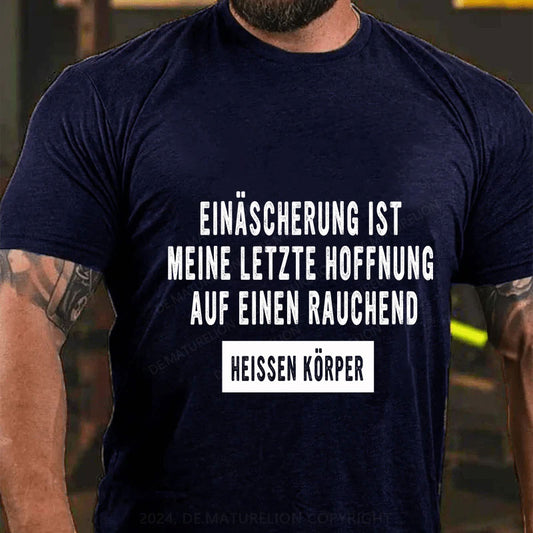 Einäscherung ist meine letzte Hoffnung auf einen rauchend heißen Körper T-Shirt