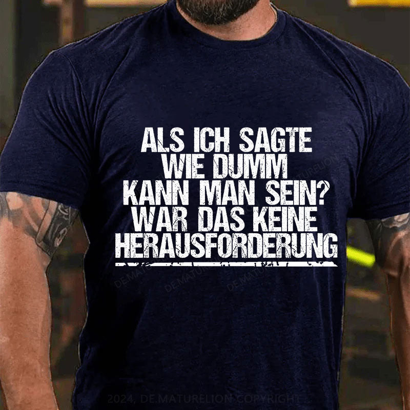 Als ich sagte, wie dumm kann man sein, war das keine Herausforderung T-Shirt