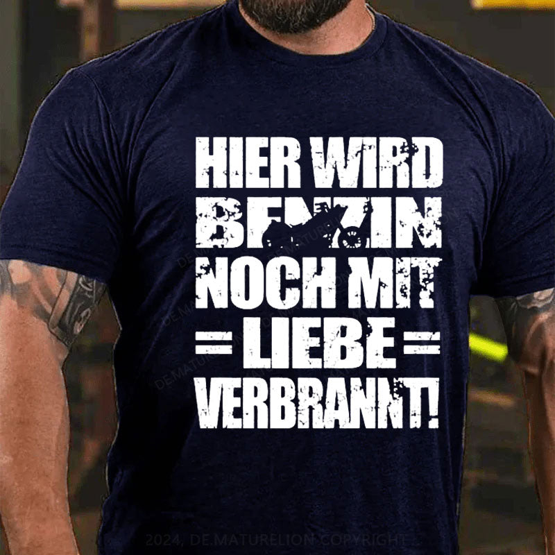 Hier Wird Benzin Noch Mit Liebe Verbrannt T-Shirt