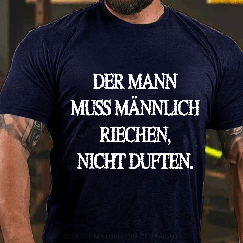 Der Mann muss männlich riechen, nicht duften T-Shirt