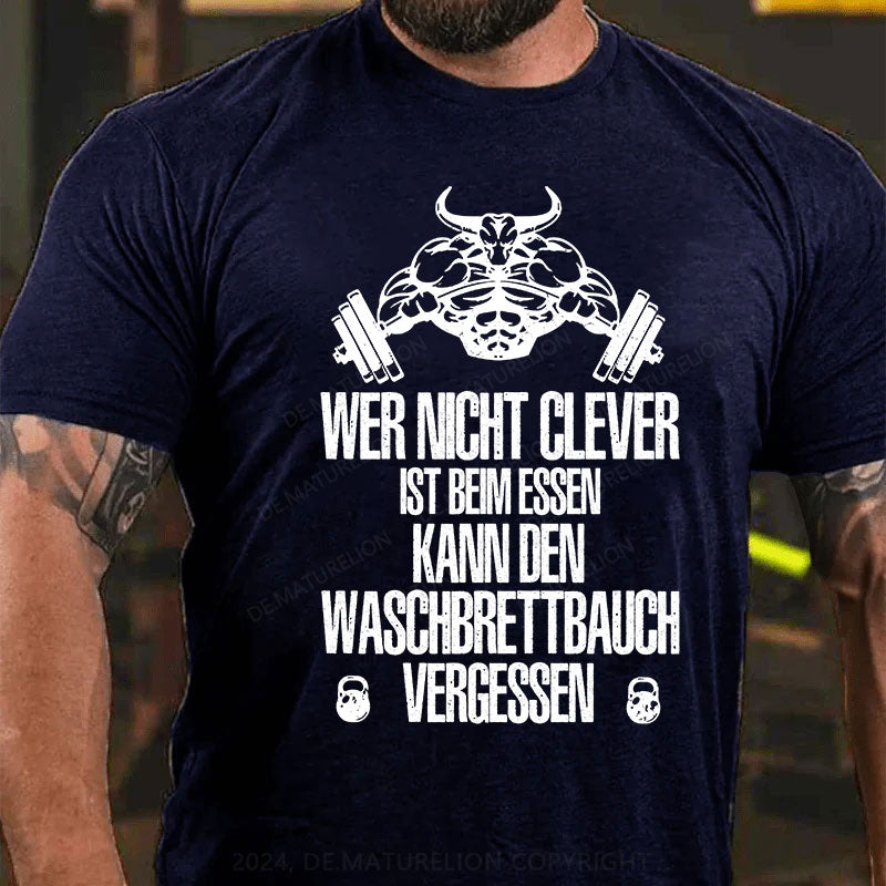 Wer nicht clever ist beim Essen, kann den Waschbrettbauch vergessen T-Shirt