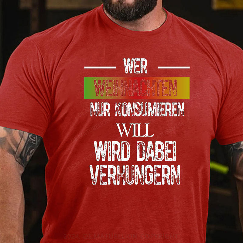 Wer Weihnachten nur konsumieren will, wird dabei verhungern T-Shirt