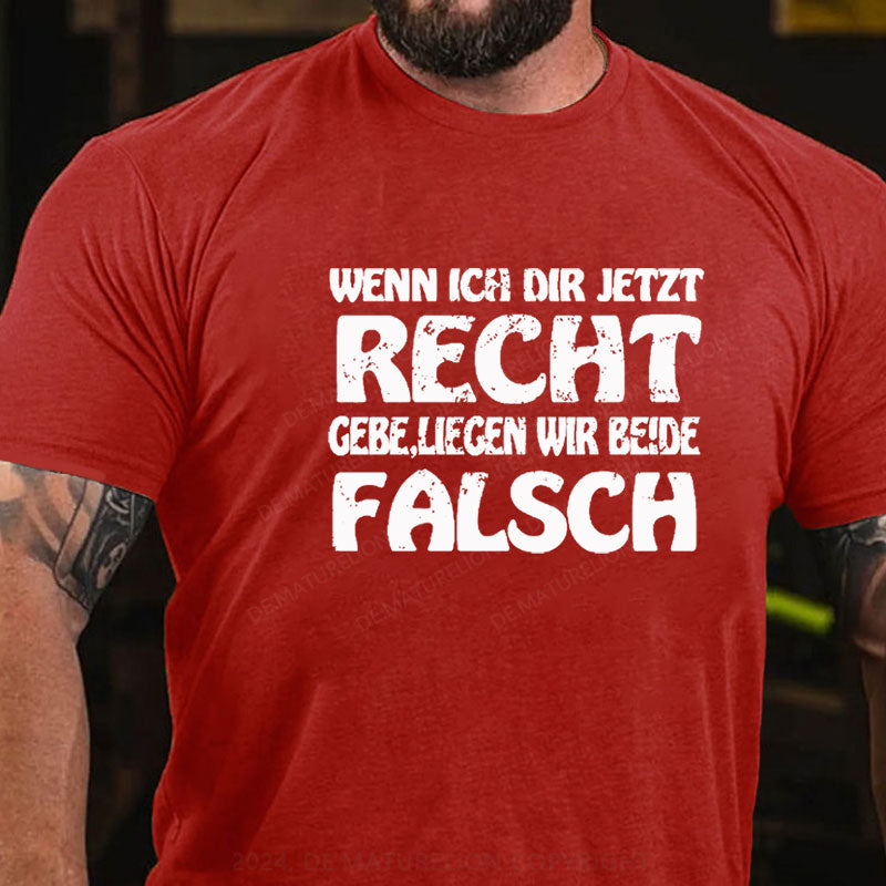 Wenn Ich Dir Jetzt Recht Gebe,Liegen Wir Beide Falsch T-Shirt