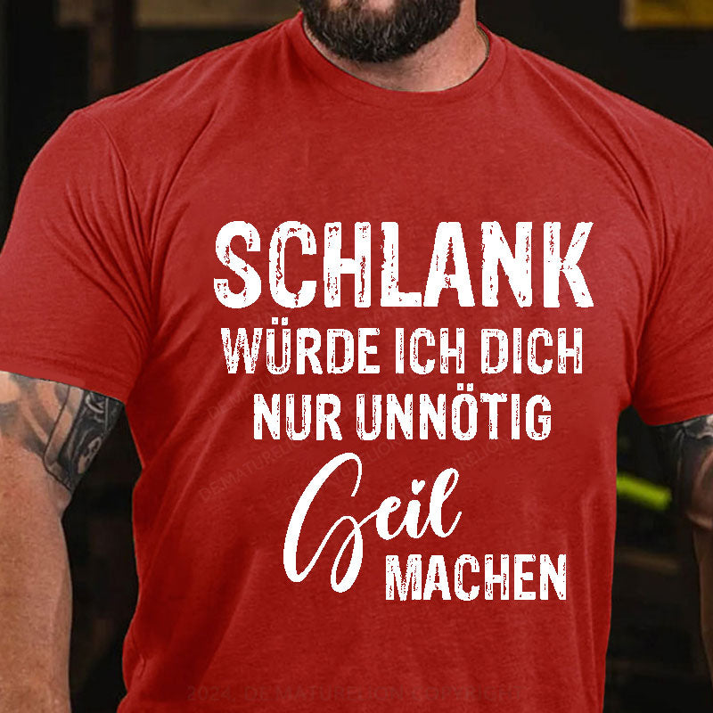 Schlank Würde Ich Dich Nur Unnötig Geil Machen T-Shirt