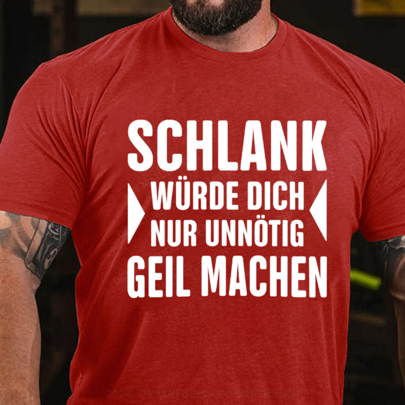 Schlank Würde Ich Dich Nur Unnötig Geil Machen T-Shirt