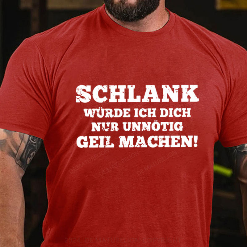 Schlank Würde Ich Dich Nur Unnötig Geil Machen T-Shirt