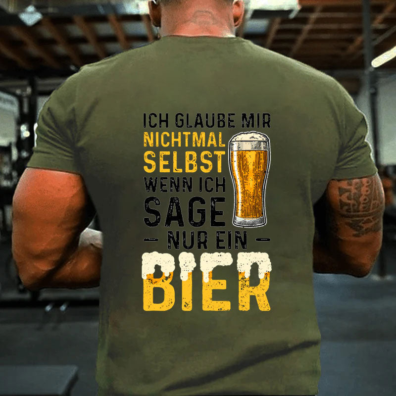 Ich Glaube Mir Nichtmal Selbst Wenn Ich Sage Nur Ein Bier T-Shirt