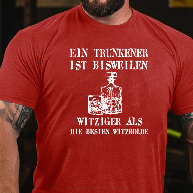 Ein Trunkener ist bisweilen witziger als die besten Witzbolde T-Shirt