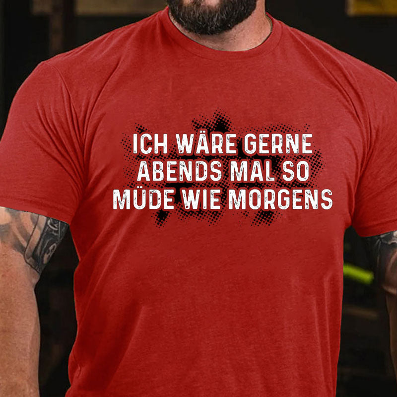 Ich wäre gerne Abends so müde wie morgens T-Shirt