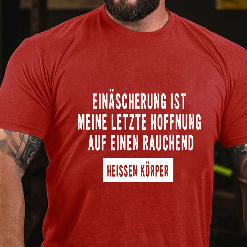 Einäscherung ist meine letzte Hoffnung auf einen rauchend heißen Körper T-Shirt