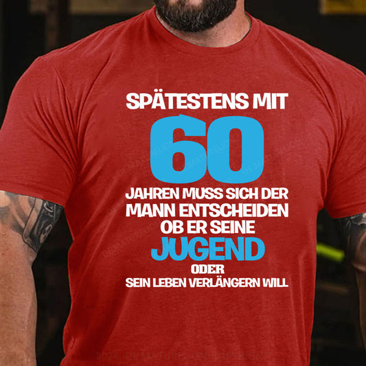 Spätestens mit 60 Jahren muss sich der Mann entscheiden, ob er seine Jugend oder sein Leben verlängern will T-Shirt