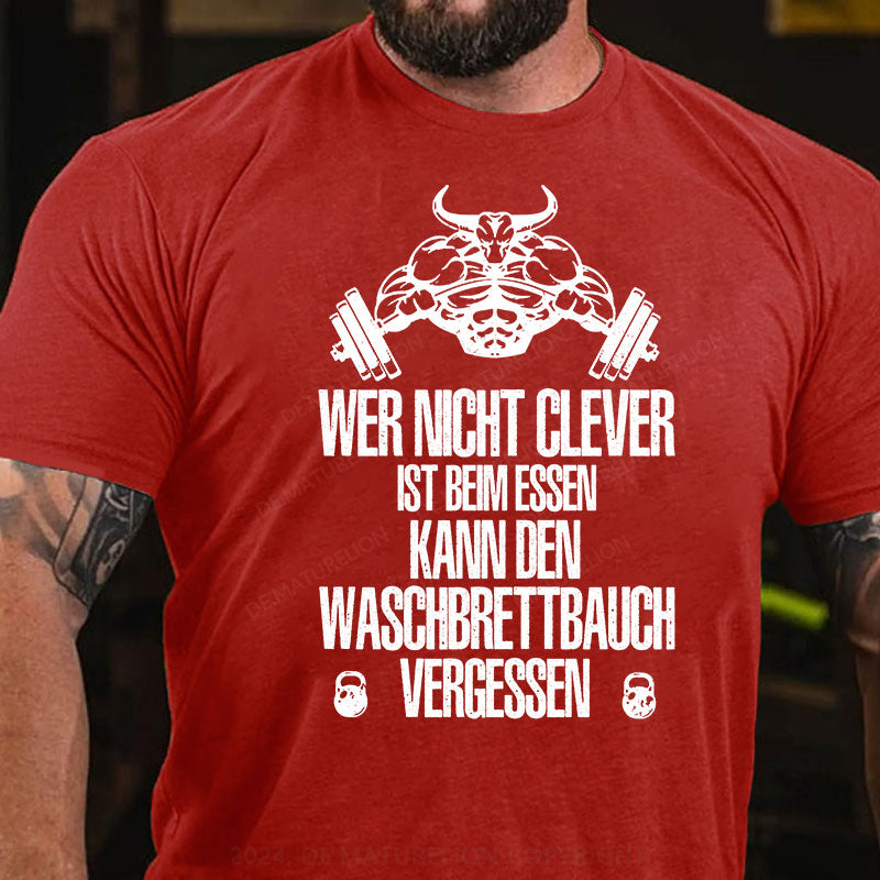 Wer nicht clever ist beim Essen, kann den Waschbrettbauch vergessen T-Shirt