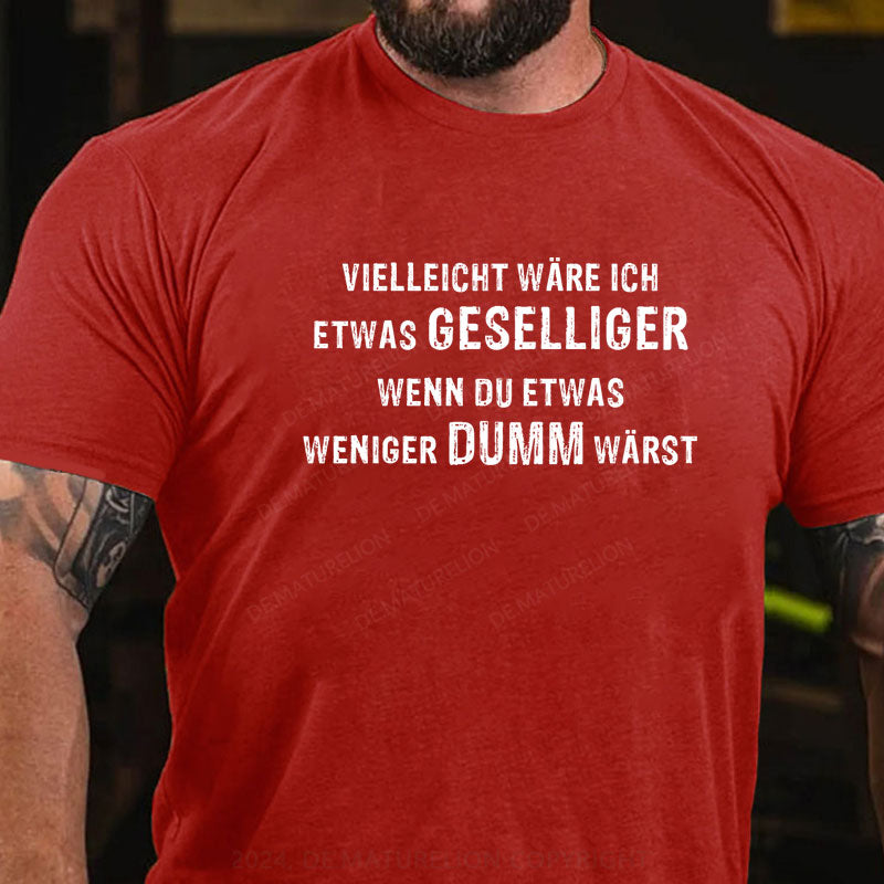 Vielleicht wäre ich etwas geselliger, wenn du etwas weniger dumm wärst T-Shirt