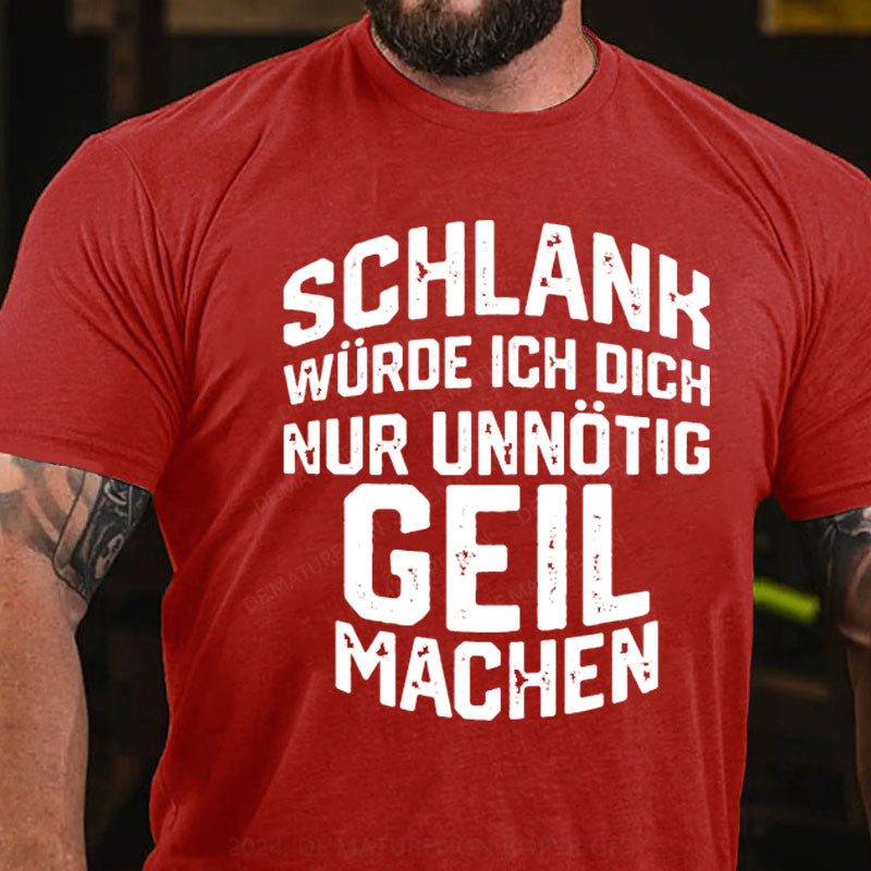 Schlank Würde Ich Dich Nur Unnötig Geil Machen T-Shirt