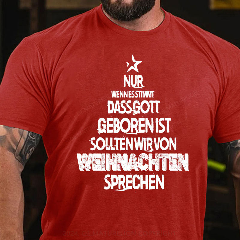 Nur wenn es stimmt, dass Gott geboren ist, sollten wir von Weihnachten sprechen T-Shirt