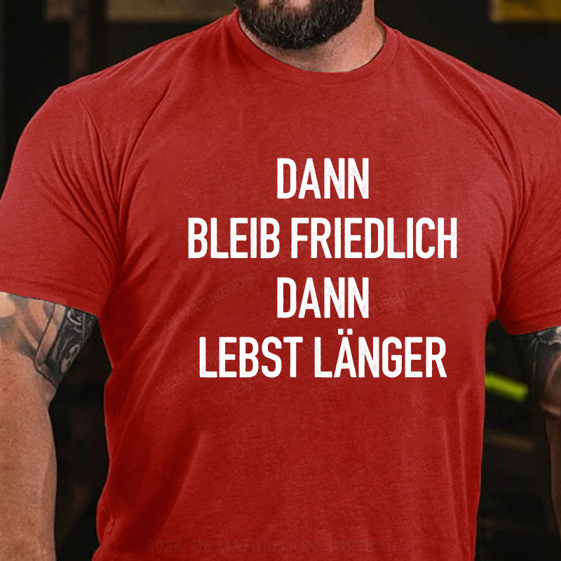 Dann bleib friedlich Dann lebst länger T-Shirt