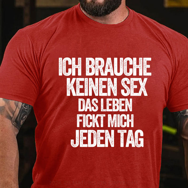 Ich brauche keinen Sex. Das Leben fickt mich jeden Tag T-Shirt