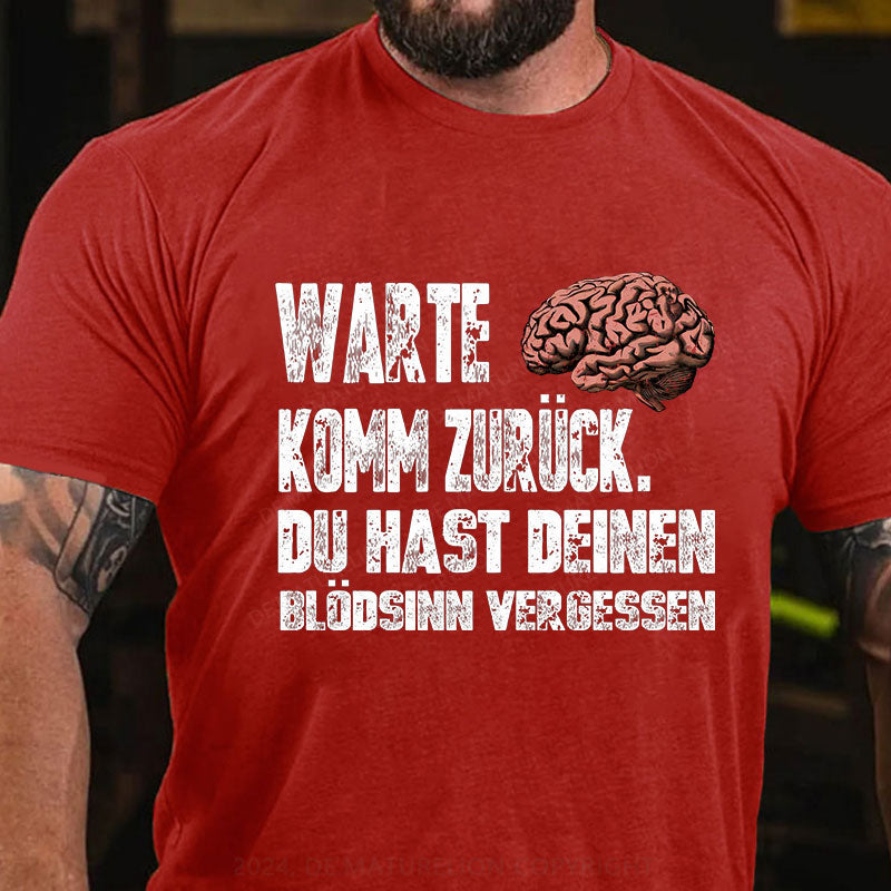 Warte! Komm Zurück. Du Hast Deinen Blödsinn Vergessen T-Shirt