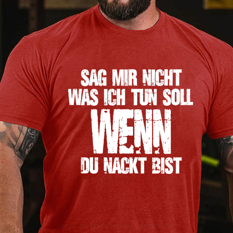 Sag Mir Nicht Was Ich Tun Soll Wenn Du Nackt Bist T-Shirt