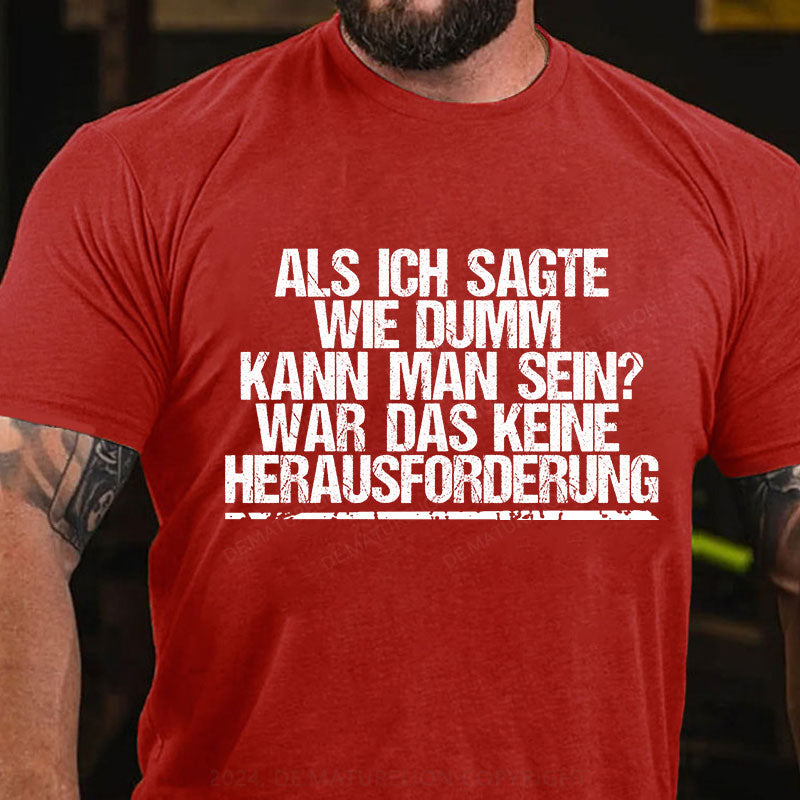 Als ich sagte, wie dumm kann man sein, war das keine Herausforderung T-Shirt