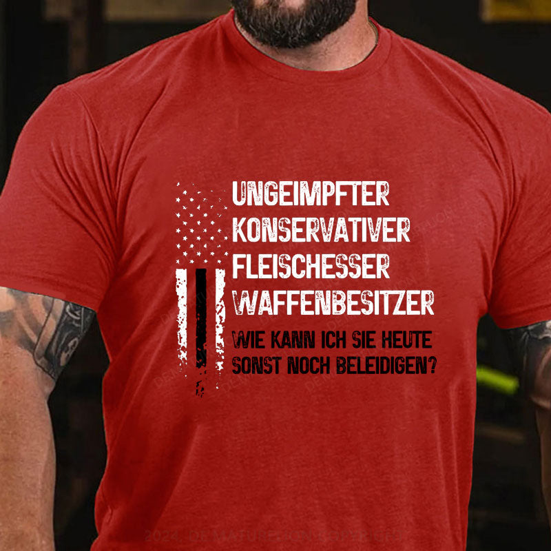 Ungeimpfter konservativer Fleischesser und Waffenbesitzer. Wie kann ich Sie heute sonst noch beleidigen? T-Shirt