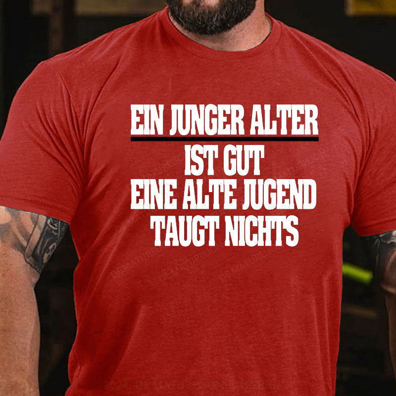 Ein junger Alter ist gut. Eine alte Jugend taugt nichts T-Shirt