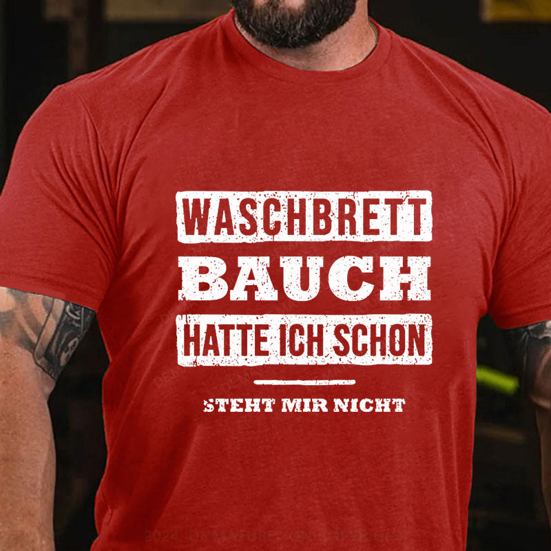 Waschbrett Bauch Hatte Ich Schon Steht Mir Nicht T-Shirt