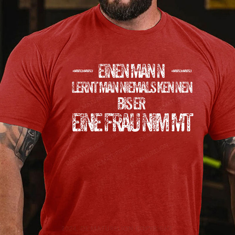 Einen Mann lernt man niemals kennen, bis er eine Frau nimmt T-Shirt