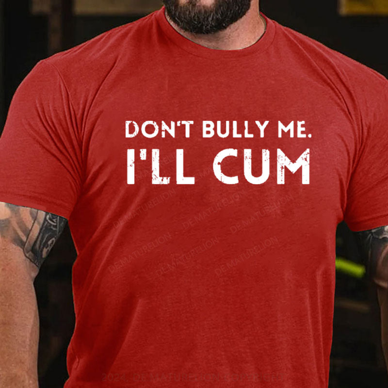 Don't Bully Me I'll Cum T-Shirt