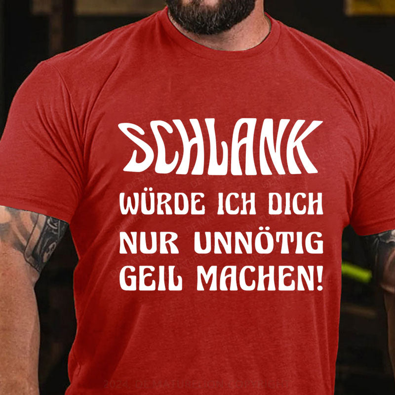 Schlank Würde Ich Dich Nur Unnötig Geil Machen T-Shirt