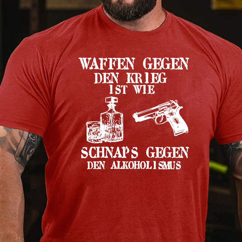 Waffen gegen den Krieg ist wie Schnaps gegen den Alkoholismus T-Shirt