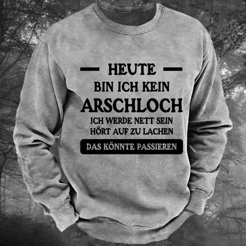 Heute werde ich kein Arschloch sein, ich werde nett sein. Hört auf zu lachen, das könnte passieren Gewaschenes Sweatshirt