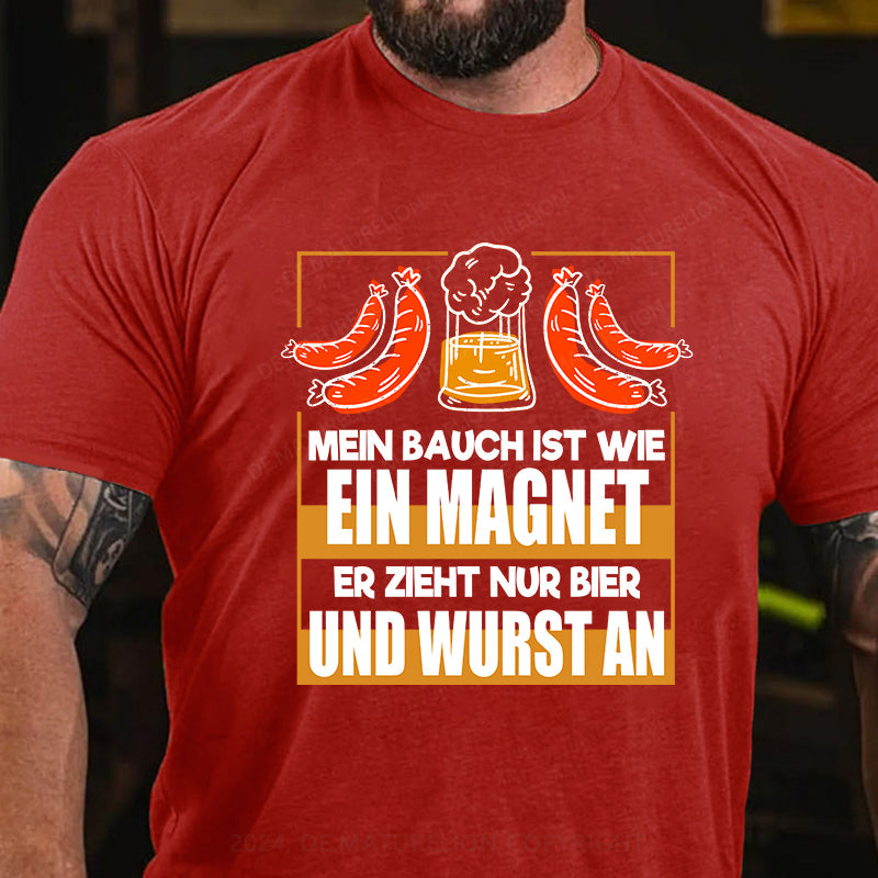 Mein Bauch ist wie ein Magnet - er zieht nur Bier und Wurst an T-Shirt