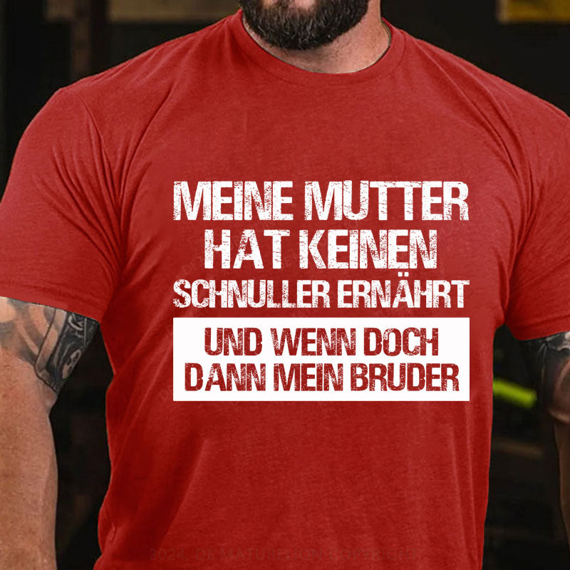 Meine Mutter hat keinen Schnuller ernährt und wenn doch, dann mein Bruder T-Shirt