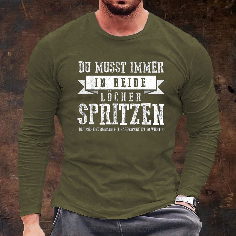 Du musst immer in beide Löcher spritzen Langarm Shirt