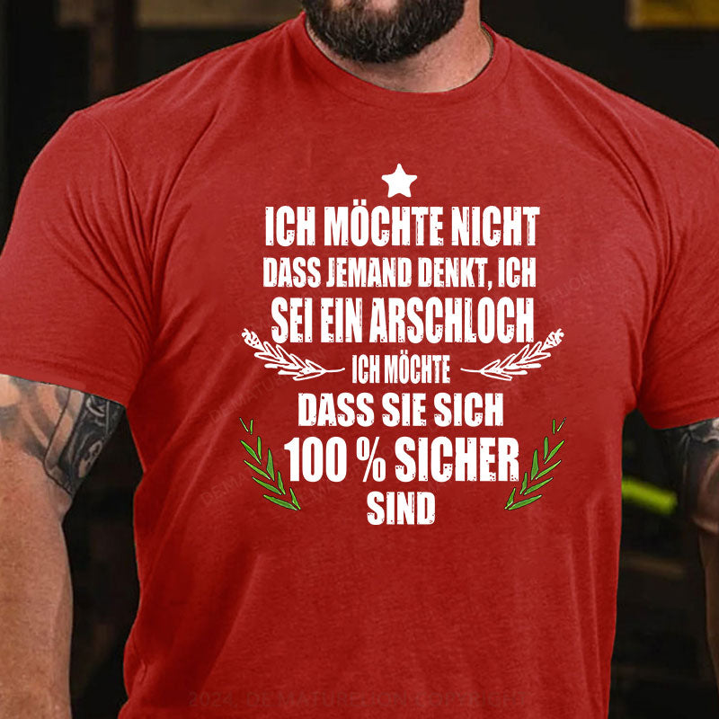 Ich möchte nicht, dass jemand denkt, ich sei ein Arschloch. Ich möchte, dass sie sich 100% sicher sind T-Shirt