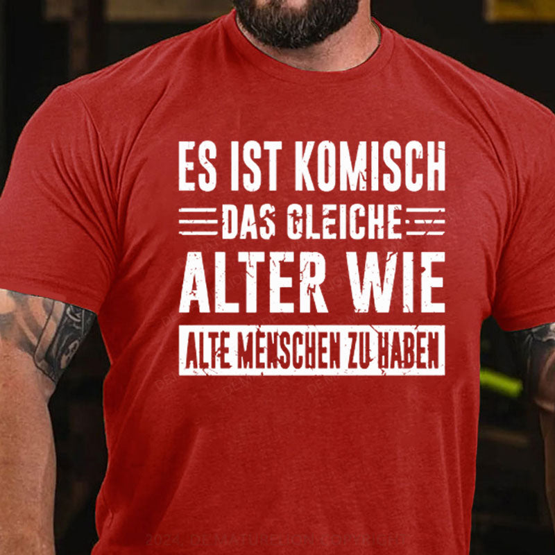 Es Ist Komisch Das Gleiche Alter Wie Alte Menschen Zu Haben T-Shirt