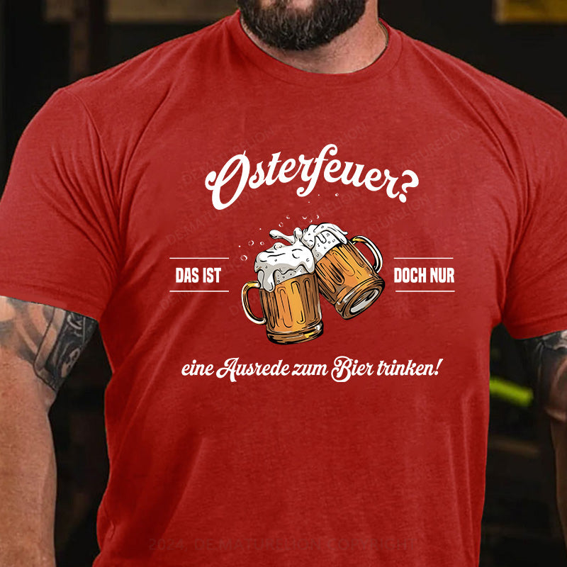 Osterfeuer Das ist doch nur eine Ausrede zum Bier trinken! T-Shirt