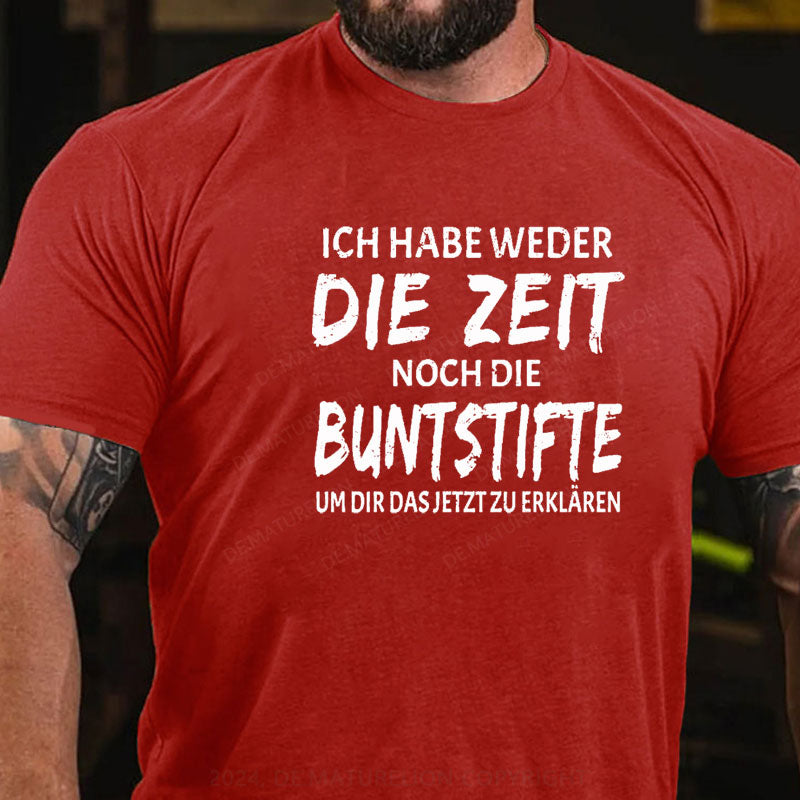 Ich Habe Weder Die Zeit Noch Die Buntstifte Um Dir Das Jetzt Zu Erklären T-Shirt