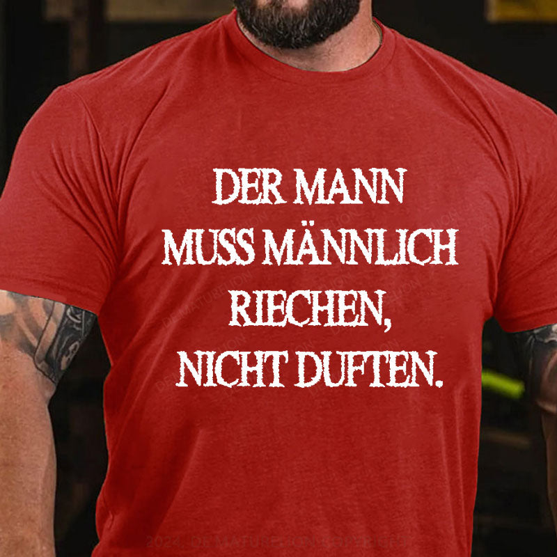 Der Mann muss männlich riechen, nicht duften T-Shirt