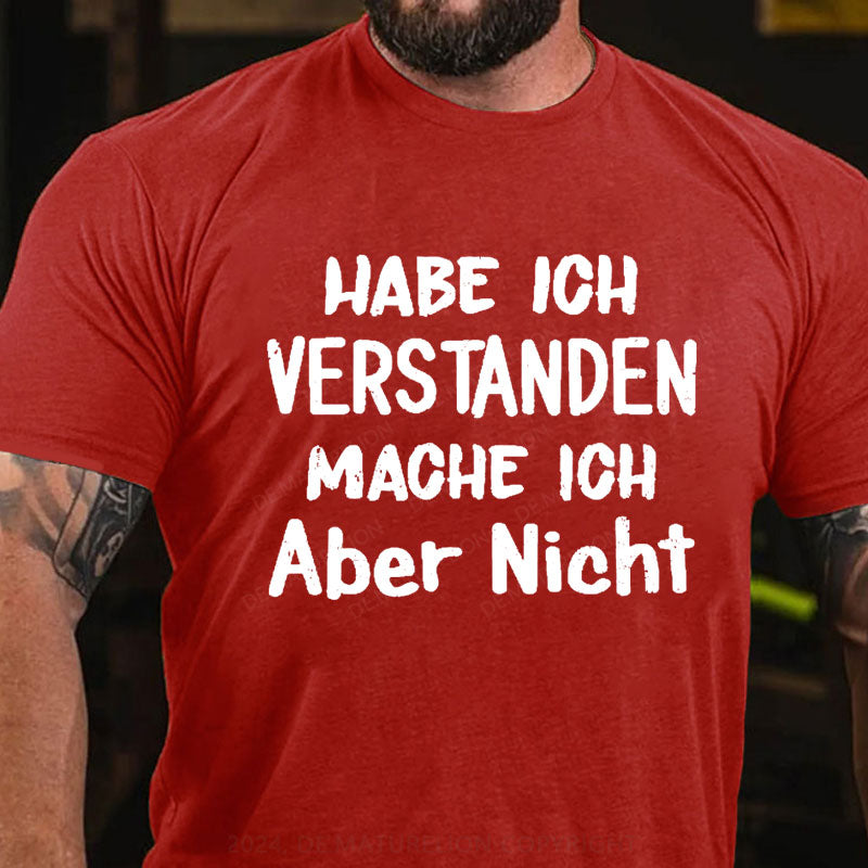 Habe Ich Verstanden Mache Ich Aber Nicht T-Shirt