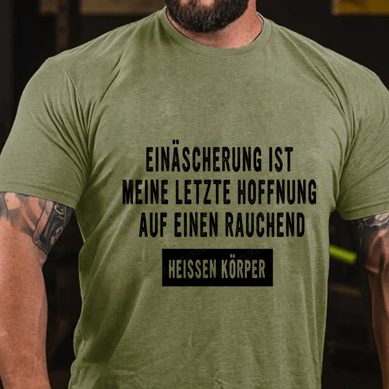 Einäscherung ist meine letzte Hoffnung auf einen rauchend heißen Körper T-Shirt