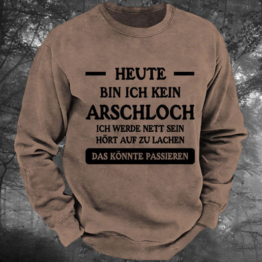 Heute werde ich kein Arschloch sein, ich werde nett sein. Hört auf zu lachen, das könnte passieren Gewaschenes Sweatshirt