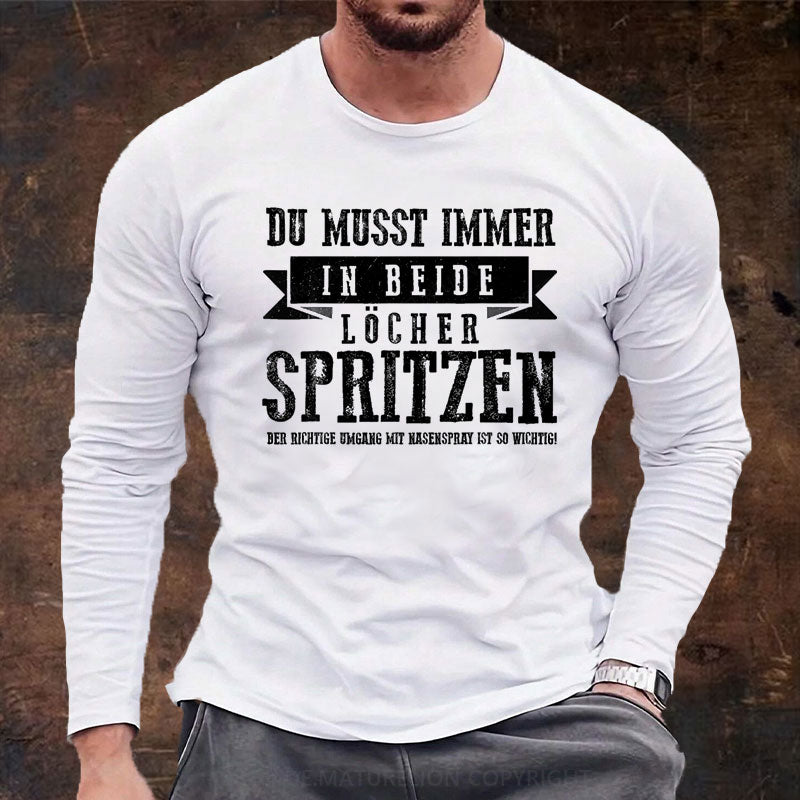 Du musst immer in beide Löcher spritzen Langarm Shirt