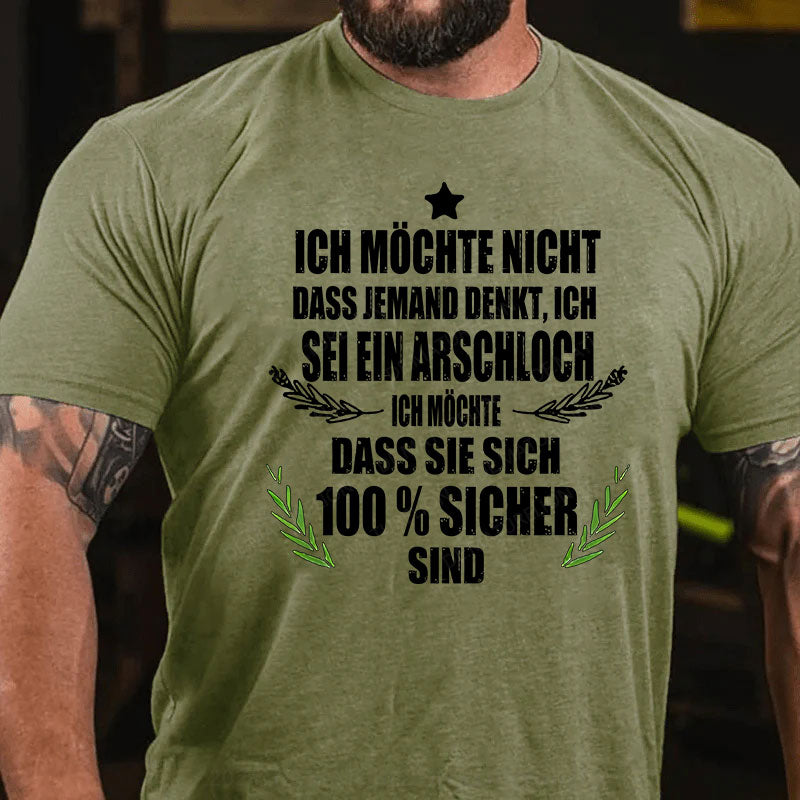 Ich möchte nicht, dass jemand denkt, ich sei ein Arschloch. Ich möchte, dass sie sich 100% sicher sind T-Shirt