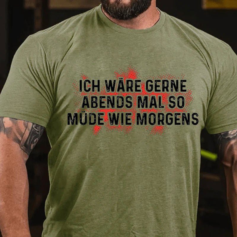 Ich wäre gerne Abends so müde wie morgens T-Shirt